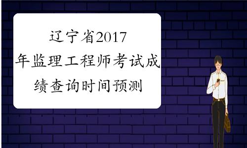 辽宁省2023年监理工程师考试成绩查询时间预测
